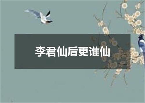 李君仙后更谁仙