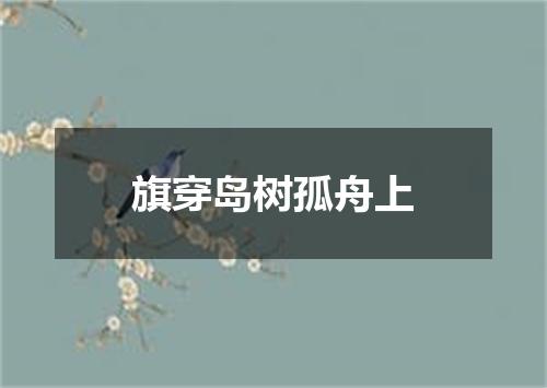 旗穿岛树孤舟上