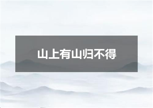 山上有山归不得