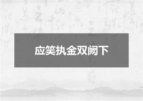 应笑执金双阙下