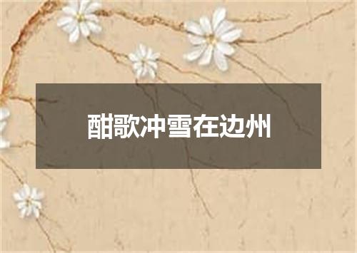 酣歌冲雪在边州