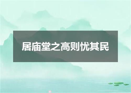 居庙堂之高则忧其民