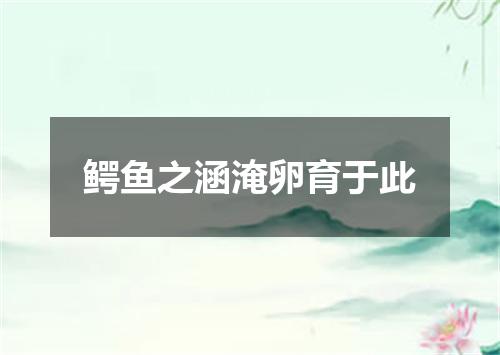 鳄鱼之涵淹卵育于此