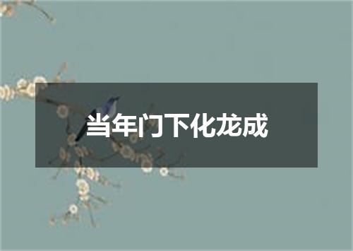 当年门下化龙成