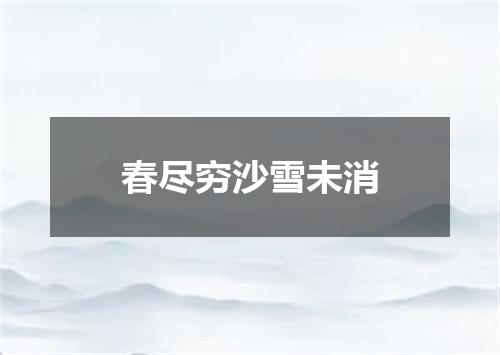 春尽穷沙雪未消