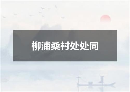 柳浦桑村处处同