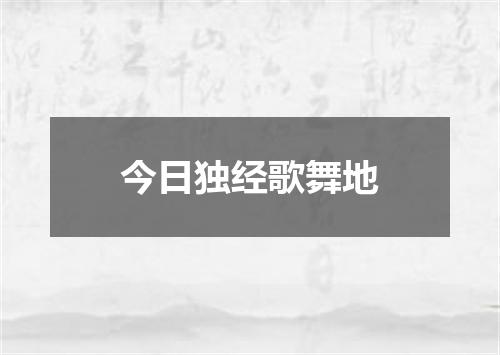 今日独经歌舞地
