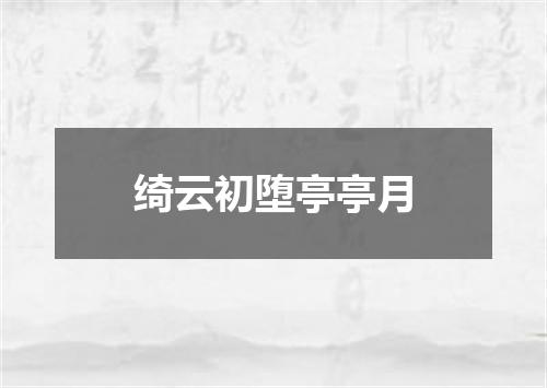 绮云初堕亭亭月