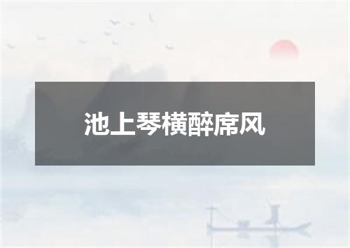 池上琴横醉席风