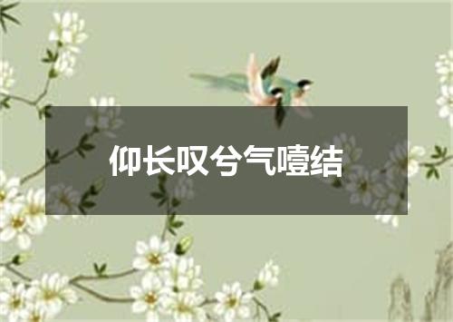 仰长叹兮气噎结