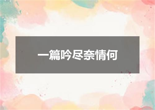 一篇吟尽奈情何