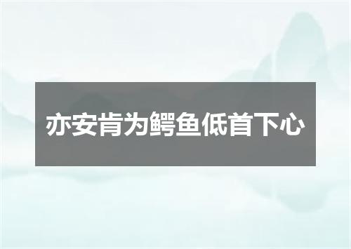 亦安肯为鳄鱼低首下心