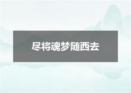 尽将魂梦随西去
