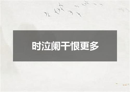 时泣阑干恨更多