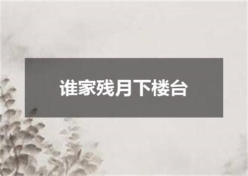 谁家残月下楼台