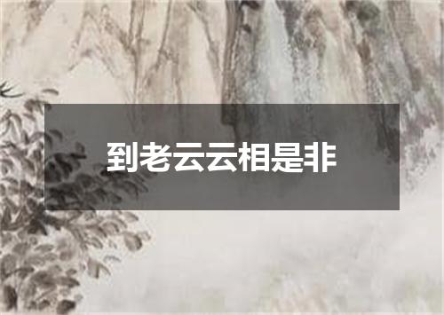 到老云云相是非
