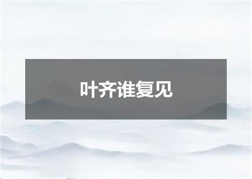 叶齐谁复见