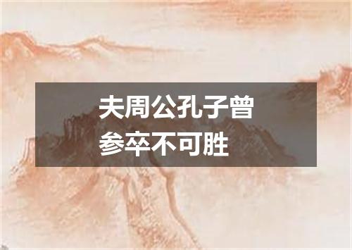 夫周公孔子曾参卒不可胜