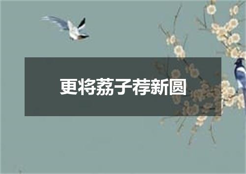 更将荔子荐新圆