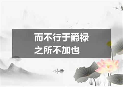 而不行于爵禄之所不加也