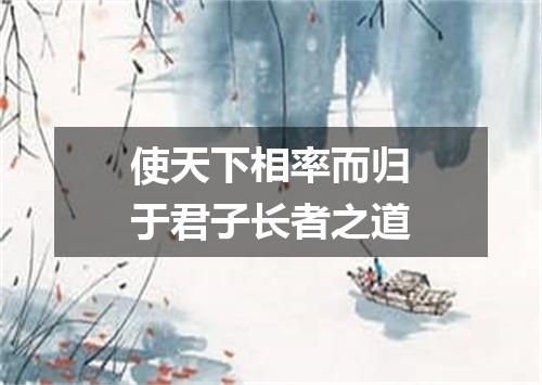 使天下相率而归于君子长者之道