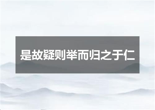 是故疑则举而归之于仁