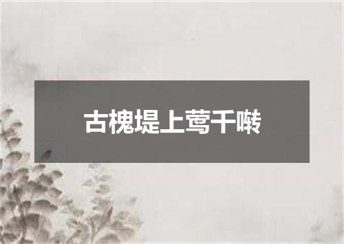 古槐堤上莺千啭