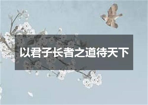 以君子长者之道待天下