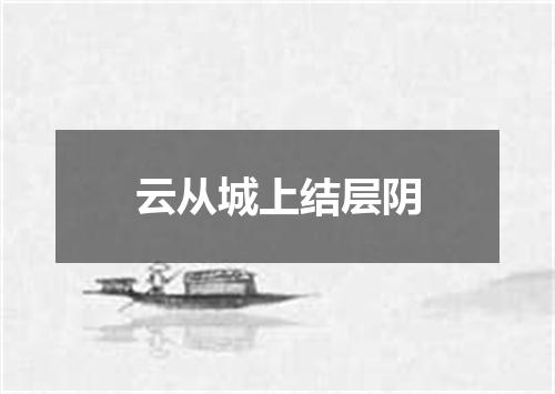 云从城上结层阴