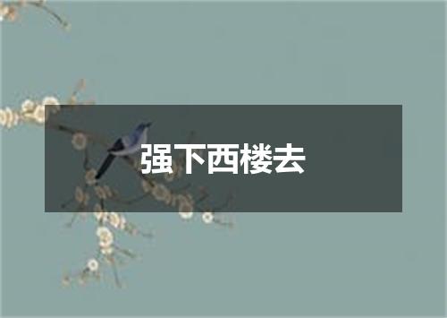 强下西楼去