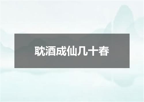 耽酒成仙几十春