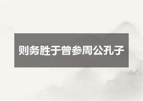 则务胜于曾参周公孔子