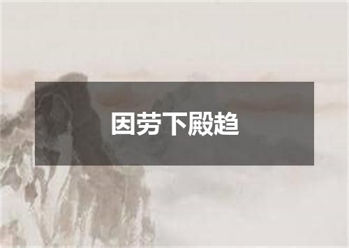 因劳下殿趋
