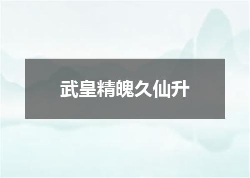 武皇精魄久仙升