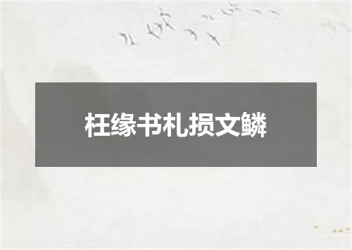枉缘书札损文鳞