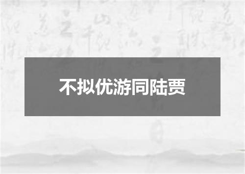 不拟优游同陆贾