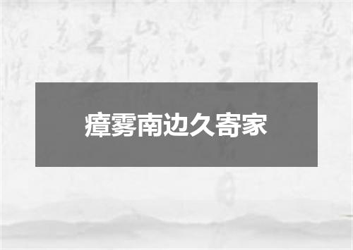 瘴雾南边久寄家