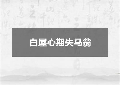 白屋心期失马翁