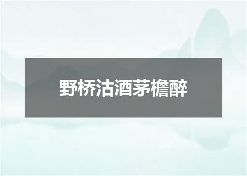 野桥沽酒茅檐醉