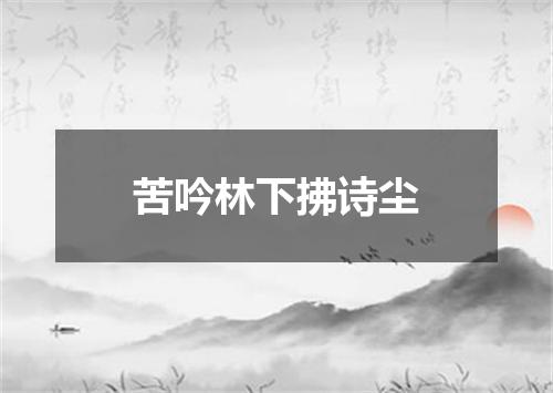 苦吟林下拂诗尘