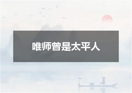唯师曾是太平人