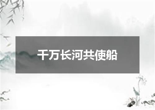 千万长河共使船