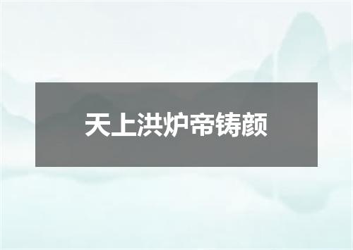 天上洪炉帝铸颜