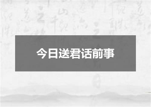 今日送君话前事