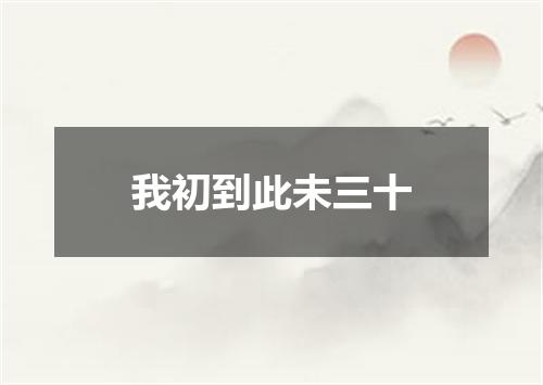 我初到此未三十