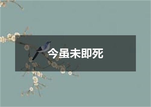 今虽未即死