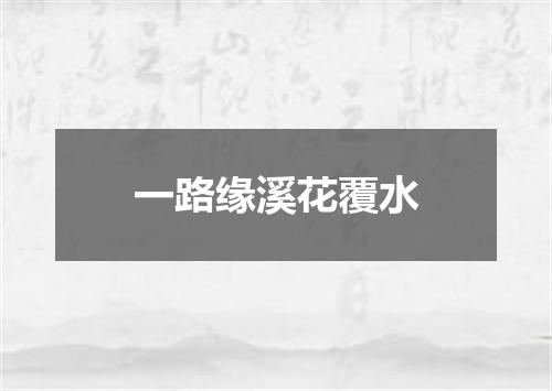 一路缘溪花覆水