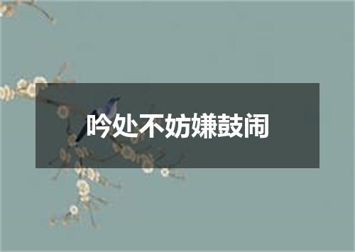 吟处不妨嫌鼓闹