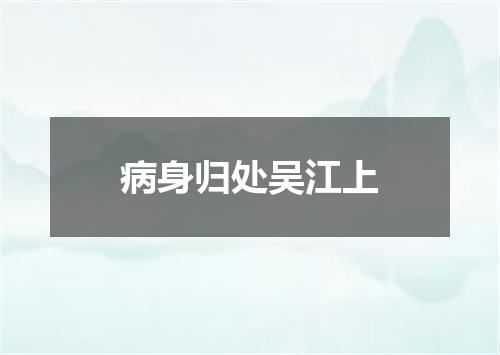 病身归处吴江上