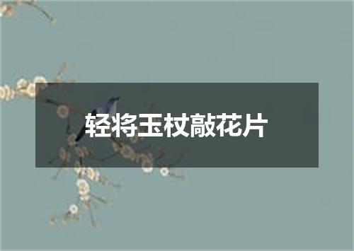 轻将玉杖敲花片
